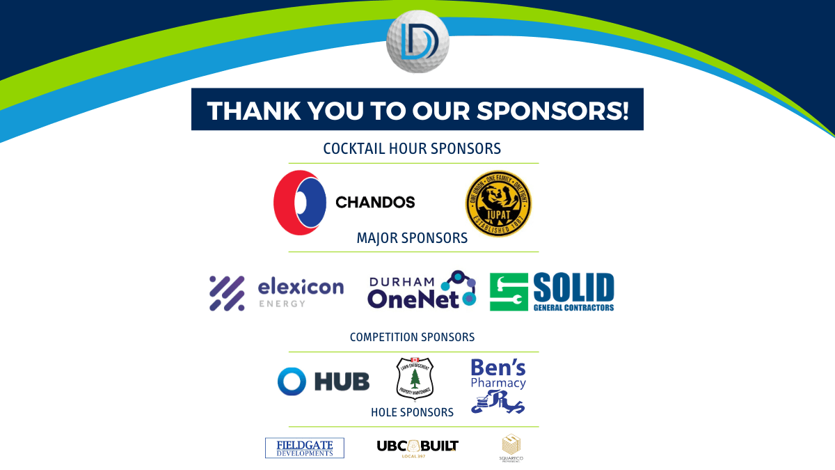 Cocktail Hour Sponsors: Chandos Construction, International Union of Painters and Allied Trades Major Sponsors: Elexicon Energy, Durham OneNet, Solid General Contractors Competition Sponsors: Hub International, Lawn Enforcement Property Maintenance, Ben's Pharmacy Hole Sponsors: Fieldgate Developments, United Brotherhood of Carpenters (UBC) Local 397, SquareCo Properties